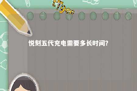 悦刻五代充电需要多长时间？ 
